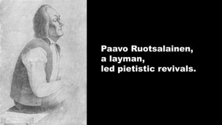 Paavo Ruotsalainen,
a layman,
led pietistic revivals.
 