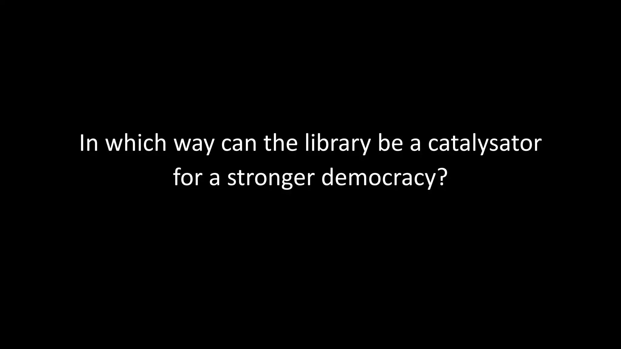 In which way can the library be a catalysator
for a stronger democracy?
 