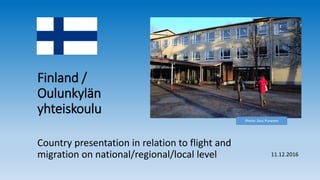 Finland /
Oulunkylän
yhteiskoulu
Country presentation in relation to flight and
migration on national/regional/local level 11.12.2016
Photo: Sissi Puranen
 