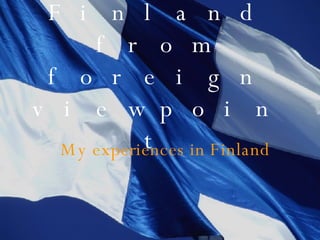 Finland from foreign viewpoint My experiences in Finland 