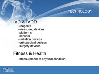 TECHNOLOGY
IVD & IVDD
- reagents
- measuring devices
- platforms
- sensors
- radiation devices
- orthopedical devices
- surgery devices
Fitness & Health
- measurement of physical condition
 