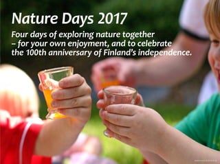 Nature Days 2017
Four days of exploring nature together
– for your own enjoyment, and to celebrate
the 100th anniversary of Finland’s independence.
	 Jessica Lucia (S.O.S.A.D. 8)
 