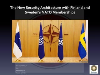 The New Security Architecture with Finland and
Sweden’s NATO Memberships
Dr Sarma VANGALA
CEO
Metastrategy, Inc
Toronto, CANADA
 