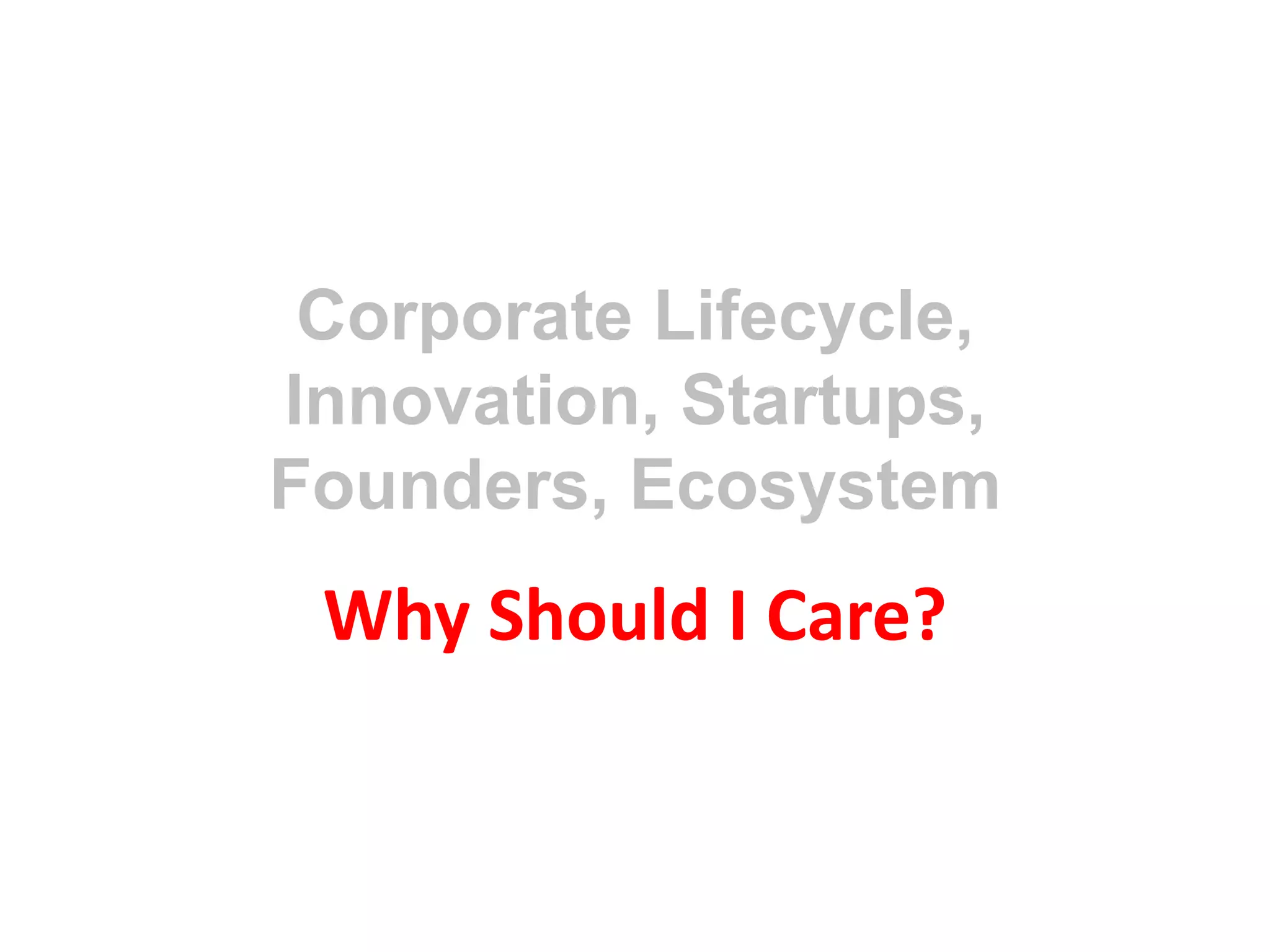 Corporate Lifecycle, Innovation, Startups, Founders, EcosystemWhy Should I Care?