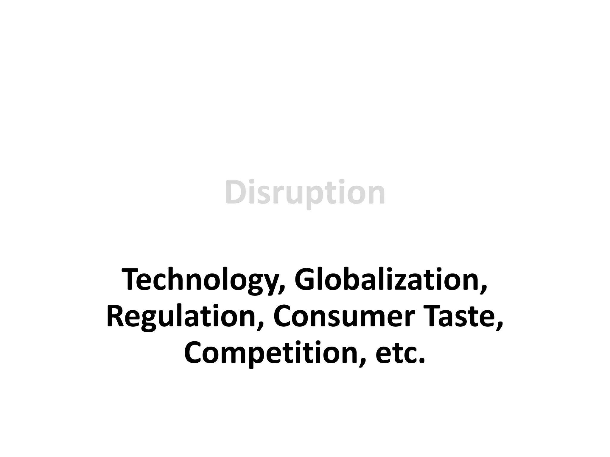 DisruptionTechnology, Globalization, Regulation, Consumer Taste, Competition, etc.