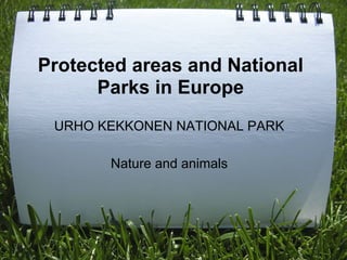 Protected areas and National
      Parks in Europe
 URHO KEKKONEN NATIONAL PARK

       Nature and animals
 
