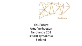 EduFuture
Arne Verhaegen
Tanolantie 202
39200 Kyröskoski
Finland
 
