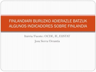 FINLANDIARI BURUZKO ADIERAZLE BATZUK
ALGUNOS INDICADORES SOBRE FINLANDIA

       Iturria/Fuente: OCDE, IE, EUSTAT
               Josu Sierra Orrantia
 