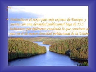 7° Finlandia es el sexto país más extenso de Europa, y cuenta con una densidad poblacional baja de 15,5 habitantes por kilómetro cuadrado lo que convierte al país en el de menor densidad poblacional de la Unión Europea. 