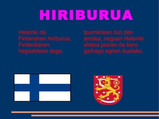 H IRIBURUA Helsinki da Finlandiren hiriburua. Finlandieren hegoaldean dago. Iparraldean bizi den jendea, neguan Helsinki aldera jaizten da bero  geihago egiten duelako. 