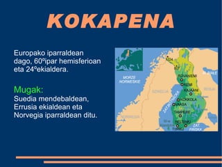 KOKAPENA Europako iparraldean dago, 60ºipar hemisferioan eta 24ºekialdera. Mugak:  Suedia mendebaldean, Errusia ekialdean eta Norvegia iparraldean ditu. 