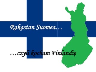 Rakastan Suomea… …czyli kocham Finlandię 