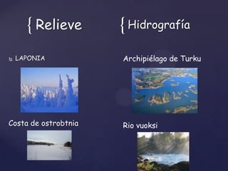 { Relieve       { Hidrografía
   LAPONIA           Archipiélago de Turku




Costa de ostrobtnia   Rio vuoksi
 