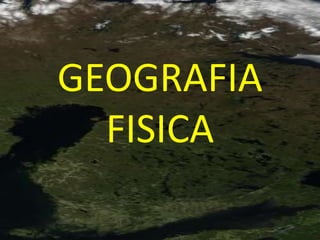 GEOGRAFIA
  FISICA
 
