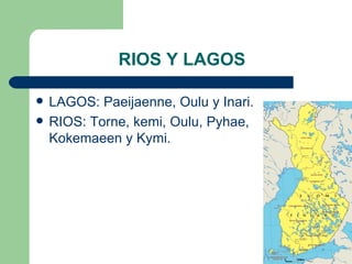 RIOS Y LAGOS

   LAGOS: Paeijaenne, Oulu y Inari.
   RIOS: Torne, kemi, Oulu, Pyhae, 
    Kokemaeen y Kymi.
 