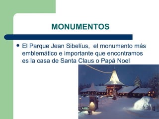 MONUMENTOS

   El Parque Jean Sibelíus,  el monumento más 
    emblemático e importante que encontramos 
    es la casa de Santa Claus o Papá Noel
 