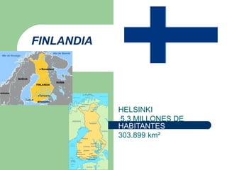 FINLANDIA




            HELSINKI
             5,3 MILLONES DE 
            HABITANTES
            303.899 km² 
 
