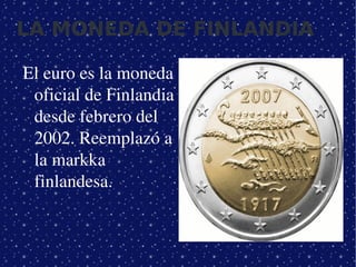 LA MONEDA DE FINLANDIA

    El euro es la moneda 
     oficial de Finlandia 
     desde febrero del 
     2002. Reemplazó a 
     la markka 
     finlandesa. 



                          
 
