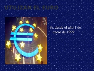 UTILIZAN EL EURO


                Si, desde el año 1 de 
                  enero de 1999




             
 