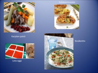 Kalakasvisvuoka

Karjalan paisti
Kesäkeitto

Lota eggs

 