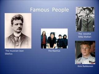 Famous People

The novelist
Mika Waltari

The musician Jean
Sibelius

The Rasmus

Kimi Raikkonen

 