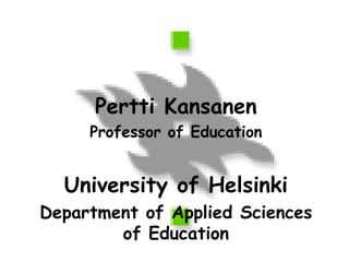 Pertti Kansanen Professor of Education University of Helsinki Department of Applied Sciences of Education 