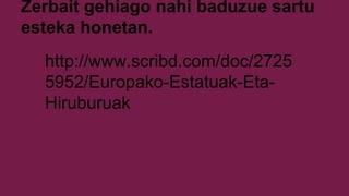 Zerbait gehiago nahi baduzue sartu
esteka honetan.
http://www.scribd.com/doc/2725
5952/Europako-Estatuak-Eta-
Hiruburuak
 