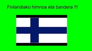 Finlandiako himnoa eta bandera !!!
 