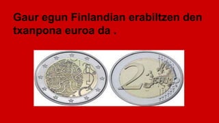 Gaur egun Finlandian erabiltzen den
txanpona euroa da .
.
 