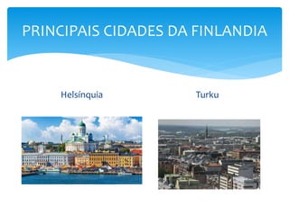 PRINCIPAIS CIDADES DA FINLANDIA
Helsínquia Turku
 
