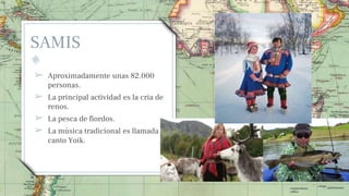 SAMIS
➢ Aproximadamente unas 82.000
personas.
➢ La principal actividad es la cria de
renos.
➢ La pesca de fiordos.
➢ La música tradicional es llamada
canto Yoik.
30
 