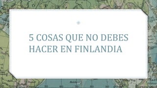 39
5 COSAS QUE NO DEBES
HACER EN FINLANDIA
 