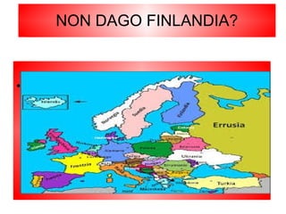 NON DAGO FINLANDIA?
● Finlandia Europako herrialde bat da
 