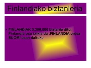Finlandiako biztanleria
● FINLANDIAK 5.300.000 biztanle ditu.
Finlandia oso txikia da .FINLANDIA ordez
SUOMI esan daiteke
 