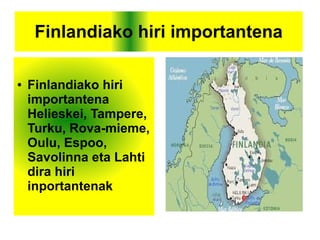 Finlandiako hiri importantena
● Finlandiako hiri
importantena
Helieskei, Tampere,
Turku, Rova-mieme,
Oulu, Espoo,
Savolinna eta Lahti
dira hiri
inportantenak
 