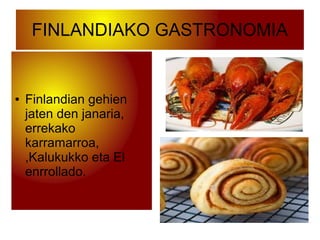 FINLANDIAKO GASTRONOMIA
● Finlandian gehien
jaten den janaria,
errekako
karramarroa,
,Kalukukko eta El
enrrollado.
 