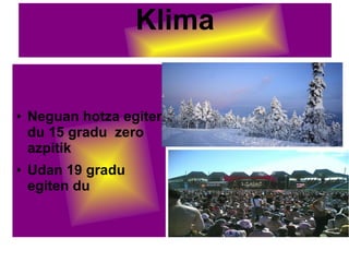 Klima
● Neguan hotza egiten
du 15 gradu zero
azpitik
● Udan 19 gradu
egiten du
 