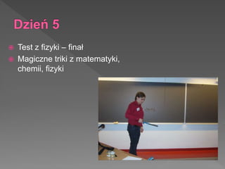  Test z fizyki – finał
 Magiczne triki z matematyki,
chemii, fizyki
 