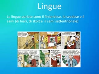 Lingue
Le lingue parlate sono il finlandese, lo svedese e il
sami (di Inari, di skolt e il sami settentrionale)

 