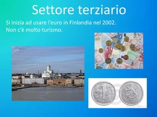 Settore terziario
Si inizia ad usare l’euro in Finlandia nel 2002.
Non c’è molto turismo.

 