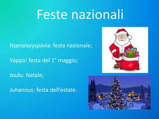 Feste nazionali
Itsenaisyyspavia: festa nazionale;

Vappù: festa del 1° maggio;
Joulu: Natale;
Juhannus: festa dell’estate.

 