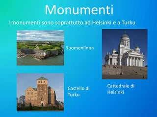 Monumenti
I monumenti sono soprattutto ad Helsinki e a Turku

Suomenlinna

Castello di
Turku

Cattedrale di
Helsinki

 