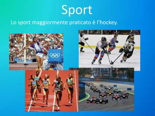 Sport
Lo sport maggiormente praticato è l’hockey.

 