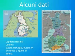 Alcuni dati

Capitale: Helsinki
Confini:
Svezia, Norvegia, Russia, M
ar Baltico e il golfo di
Botnia.

 