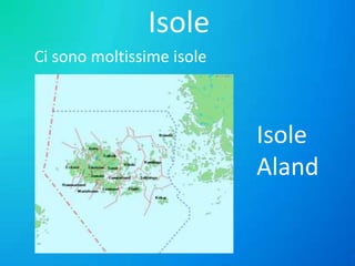 Isole
Ci sono moltissime isole

Isole
Aland

 