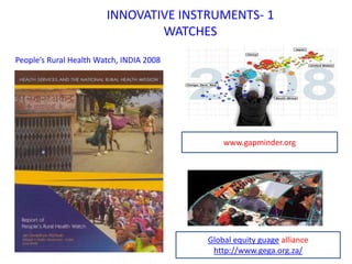 INNOVATIVE INSTRUMENTS- 1
WATCHES
People’s Rural Health Watch, INDIA 2008
www.gapminder.org
Global equity guage alliance
http://www.gega.org.za/
 