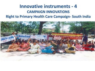Innovative instruments - 4
CAMPAIGN INNOVATIONS
Right to Primary Health Care Campaign- South India
 