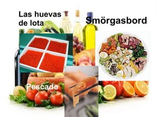 Smörgasbord
Las huevas
de lota
Pescado
 