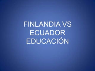 FINLANDIA VS
  ECUADOR
 EDUCACIÓN
 
