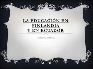 LA EDUCACIÓN EN
    FINLANDIA
  Y EN ECUADOR
     Edison Salinas A.
 